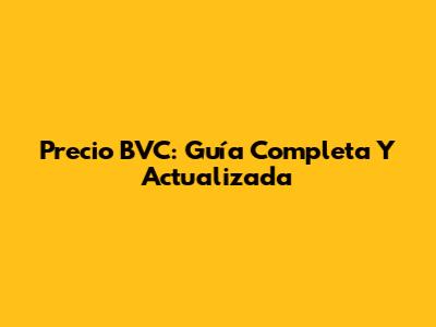 Precio BVC: Guía Completa Y Actualizada