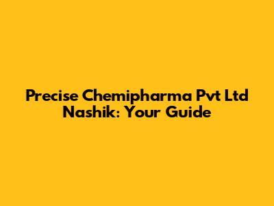 Precise Chemipharma Pvt Ltd Nashik: Your Guide