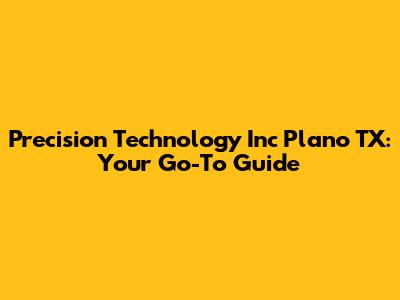 Precision Technology Inc Plano TX: Your Go-To Guide