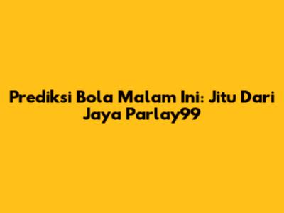 Prediksi Bola Malam Ini: Jitu Dari Jaya Parlay99
