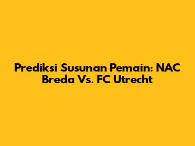 Prediksi Susunan Pemain: NAC Breda Vs. FC Utrecht
