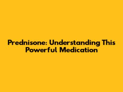 Prednisone: Understanding This Powerful Medication