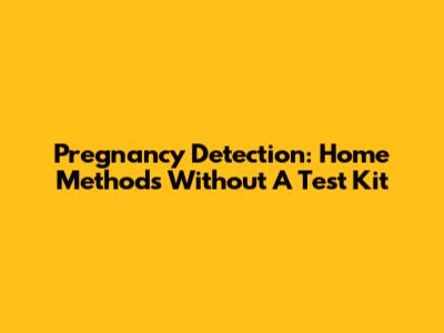 Pregnancy Detection: Home Methods Without A Test Kit