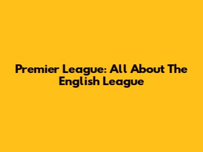 Premier League: All About The English League