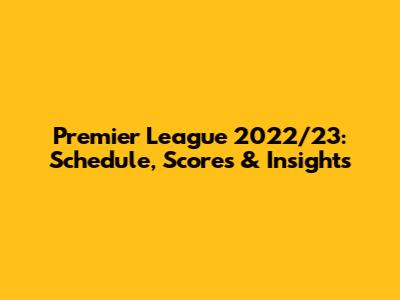 Premier League 2022/23: Schedule, Scores & Insights