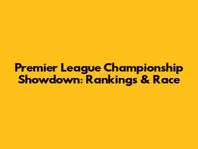Premier League Championship Showdown: Rankings & Race