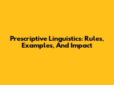Prescriptive Linguistics: Rules, Examples, And Impact