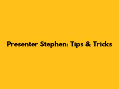 Presenter Stephen: Tips & Tricks