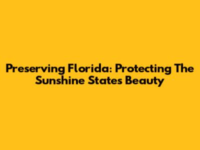 Preserving Florida: Protecting The Sunshine State's Beauty