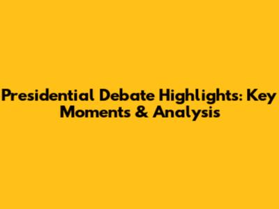 Presidential Debate Highlights: Key Moments & Analysis