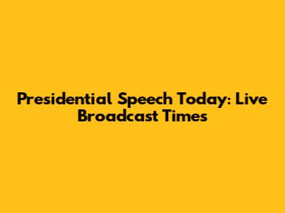 Presidential Speech Today: Live Broadcast Times