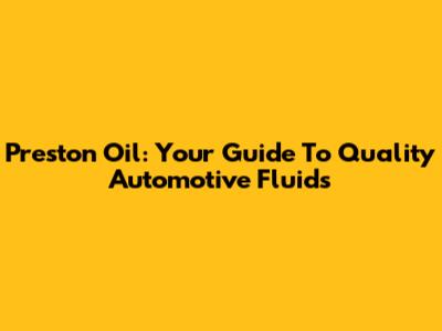 Preston Oil: Your Guide To Quality Automotive Fluids