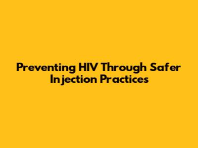 Preventing HIV Through Safer Injection Practices