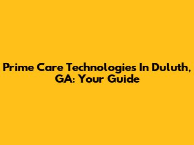 Prime Care Technologies In Duluth, GA: Your Guide