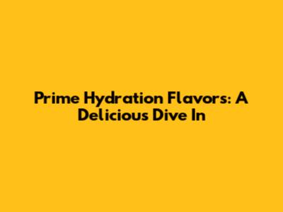 Prime Hydration Flavors: A Delicious Dive In