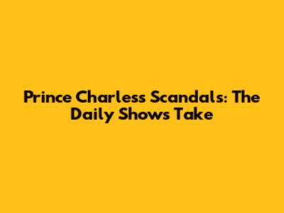 Prince Charles's Scandals: The Daily Show's Take