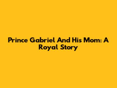 Prince Gabriel And His Mom: A Royal Story