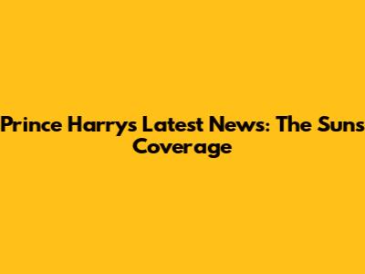 Prince Harry's Latest News: The Sun's Coverage