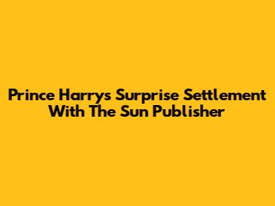 Prince Harry's Surprise Settlement With The Sun Publisher