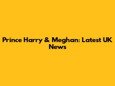 Prince Harry & Meghan: Latest UK News