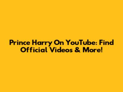 Prince Harry On YouTube: Find Official Videos & More!