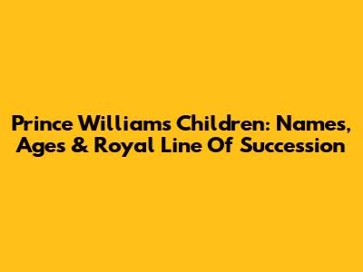 Prince William's Children: Names, Ages & Royal Line Of Succession