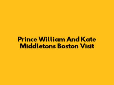 Prince William And Kate Middleton's Boston Visit