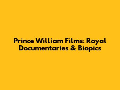 Prince William Films: Royal Documentaries & Biopics