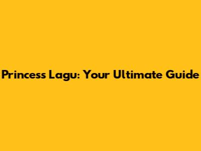 Princess Lagu: Your Ultimate Guide