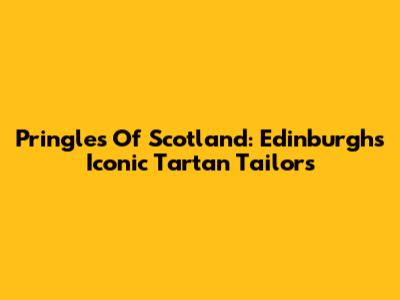 Pringles Of Scotland: Edinburgh's Iconic Tartan Tailors