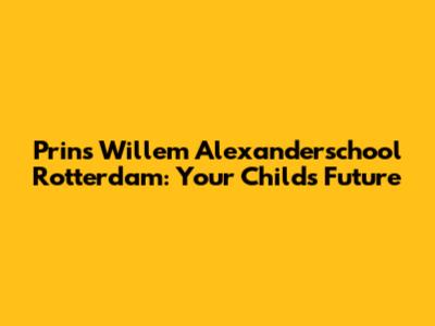 Prins Willem Alexanderschool Rotterdam: Your Child's Future