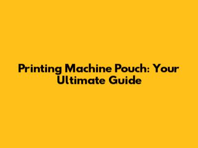 Printing Machine Pouch: Your Ultimate Guide