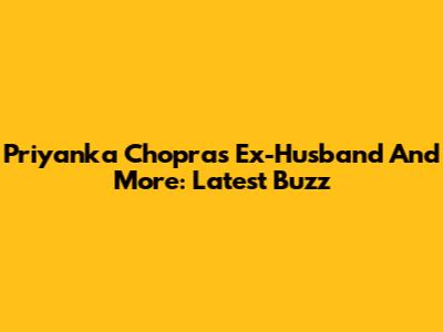 Priyanka Chopra's Ex-Husband And More: Latest Buzz