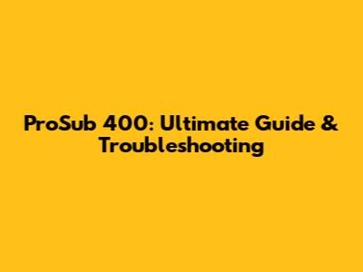 ProSub 400: Ultimate Guide & Troubleshooting