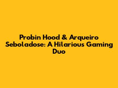 Probin Hood & Arqueiro Seboladose: A Hilarious Gaming Duo