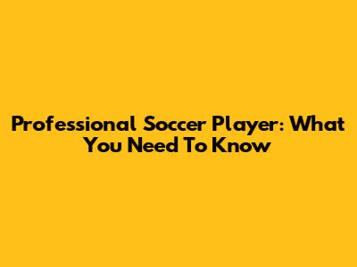 Professional Soccer Player: What You Need To Know
