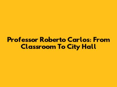 Professor Roberto Carlos: From Classroom To City Hall