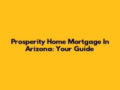 Prosperity Home Mortgage In Arizona: Your Guide