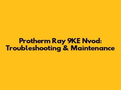 Protherm Ray 9KE Nvod: Troubleshooting & Maintenance