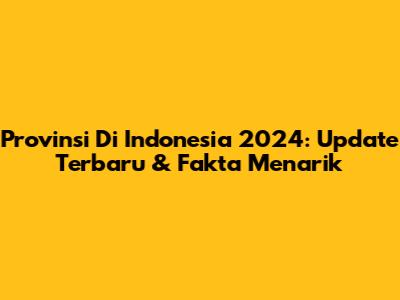 Provinsi Di Indonesia 2024: Update Terbaru & Fakta Menarik