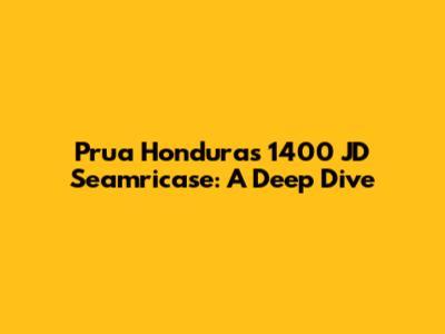 Prua Honduras 1400 JD Seamricase: A Deep Dive
