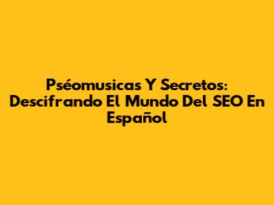 Pséomusicas Y Secretos: Descifrando El Mundo Del SEO En Español