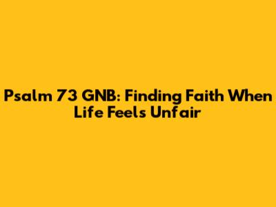 Psalm 73 GNB: Finding Faith When Life Feels Unfair