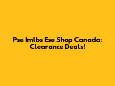 Pse Imlbs Ese Shop Canada: Clearance Deals!