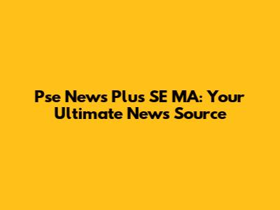 Pse News Plus SE MA: Your Ultimate News Source