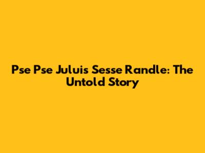 Pse Pse Juluis Sesse Randle: The Untold Story