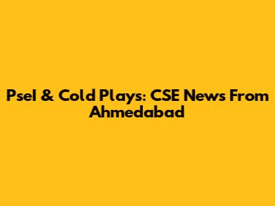 PseI & Cold Plays: CSE News From Ahmedabad
