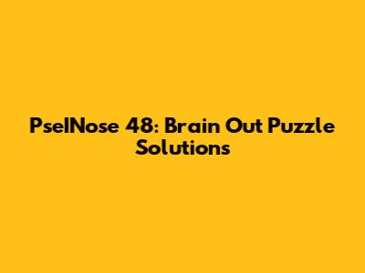 PseINose 48: Brain Out Puzzle Solutions