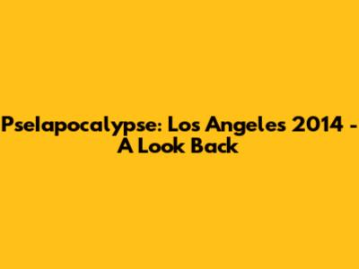 PseIapocalypse: Los Angeles 2014 - A Look Back