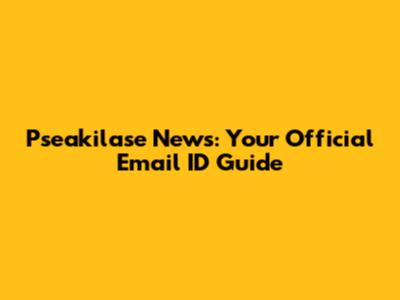 Pseakilase News: Your Official Email ID Guide